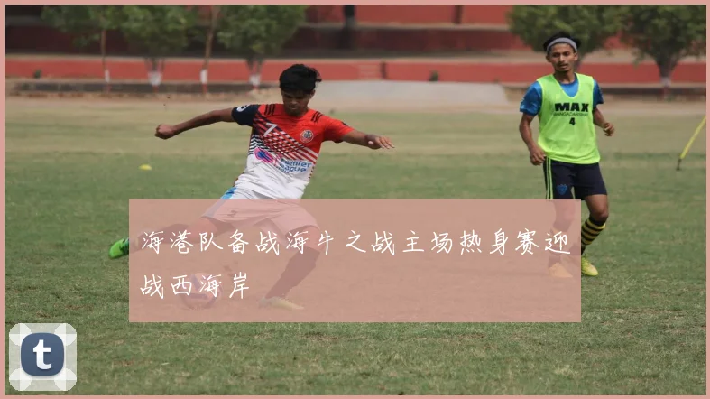 海港队备战海牛之战主场热身赛迎战西海岸