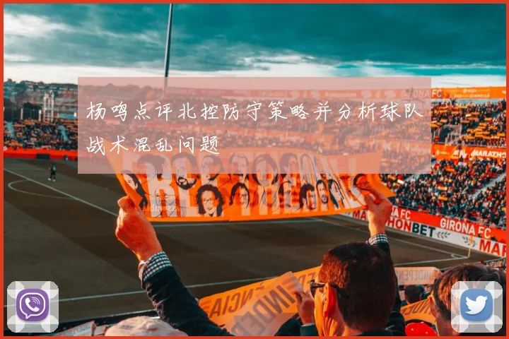 杨鸣点评北控防守策略并分析球队战术混乱问题