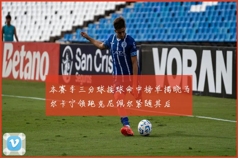 本赛季三分球接球命中榜单揭晓马尔卡宁领跑克尼佩尔紧随其后