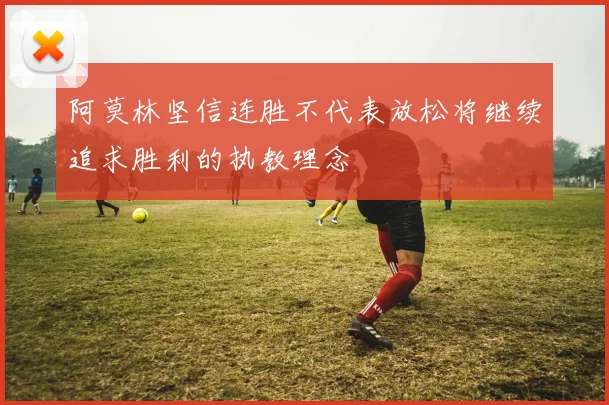 阿莫林坚信连胜不代表放松将继续追求胜利的执教理念