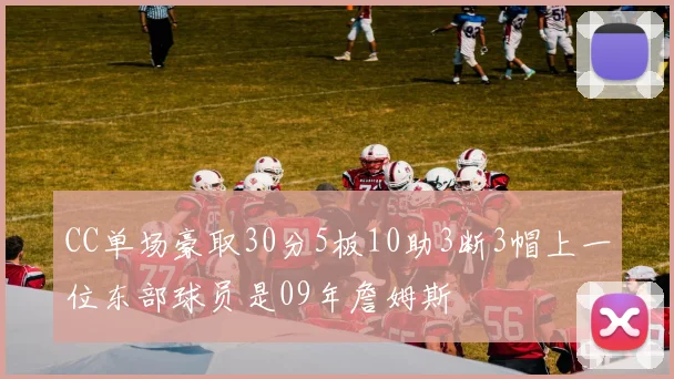 CC单场豪取30分5板10助3断3帽上一位东部球员是09年詹姆斯