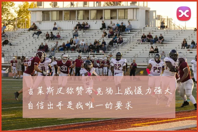 吉莱斯皮称赞布克场上威慑力强大自信出手是我唯一的要求