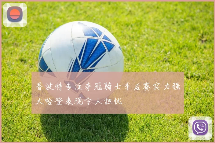 香波特专注夺冠骑士季后赛实力强大哈登表现令人担忧