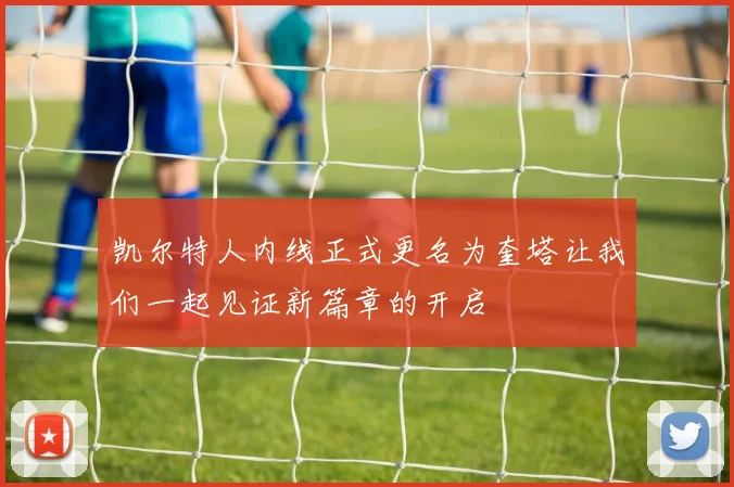 凯尔特人内线正式更名为奎塔让我们一起见证新篇章的开启