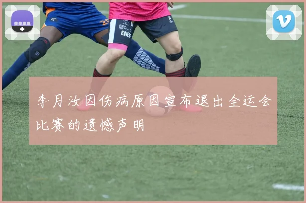 李月汝因伤病原因宣布退出全运会比赛的遗憾声明