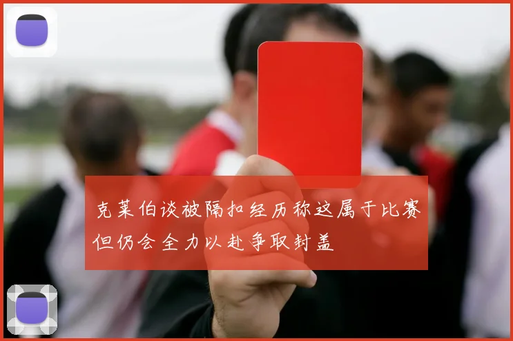 克莱伯谈被隔扣经历称这属于比赛但仍会全力以赴争取封盖
