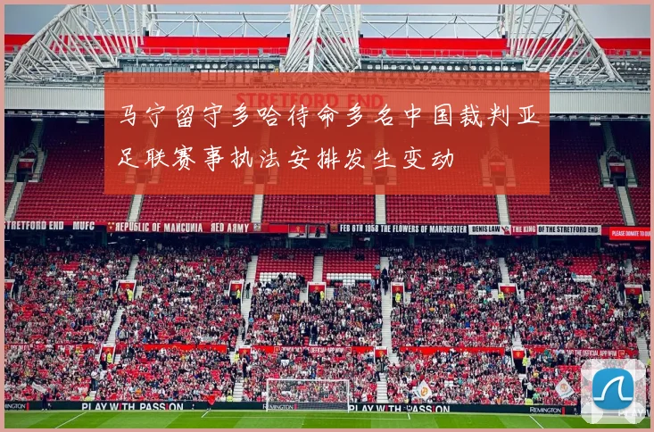 马宁留守多哈待命多名中国裁判亚足联赛事执法安排发生变动