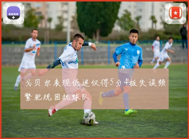 戈贝尔表现低迷仅得5分4板失误频繁犯规困扰球队