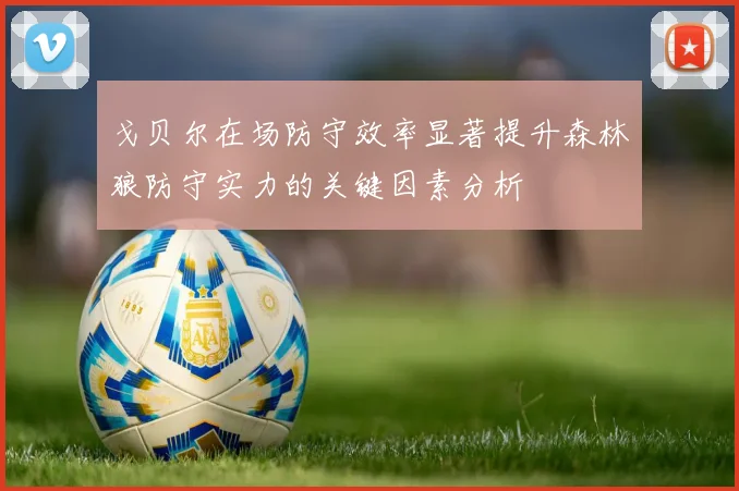 戈贝尔在场防守效率显著提升森林狼防守实力的关键因素分析