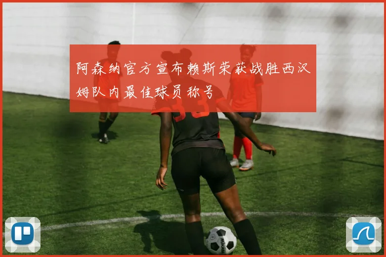 阿森纳官方宣布赖斯荣获战胜西汉姆队内最佳球员称号