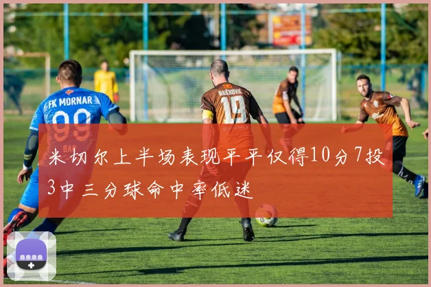 米切尔上半场表现平平仅得10分7投3中三分球命中率低迷