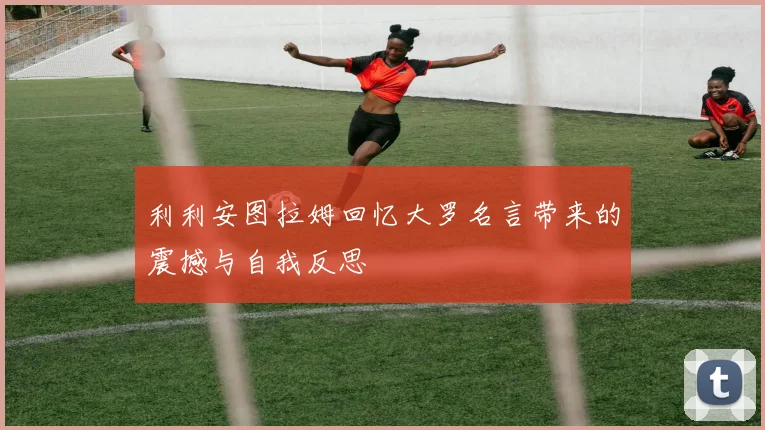 利利安图拉姆回忆大罗名言带来的震撼与自我反思