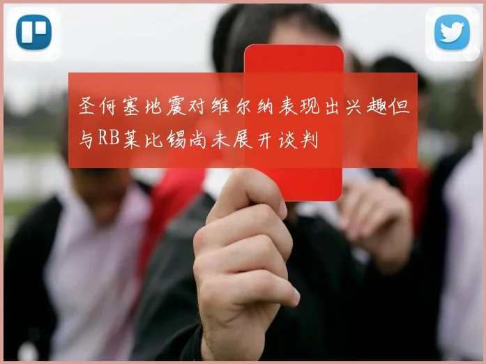 圣何塞地震对维尔纳表现出兴趣但与RB莱比锡尚未展开谈判