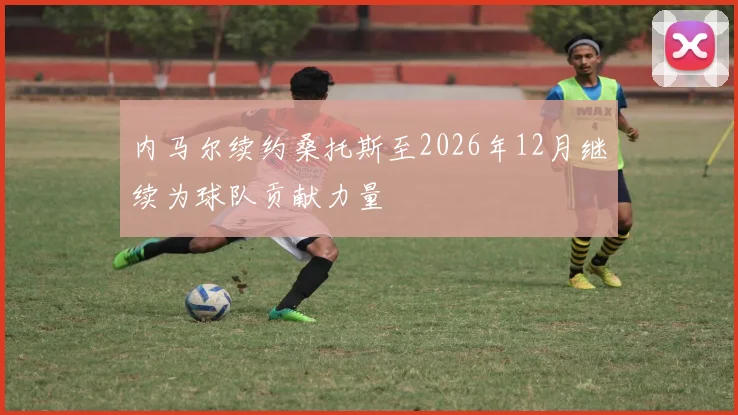 内马尔续约桑托斯至2026年12月继续为球队贡献力量